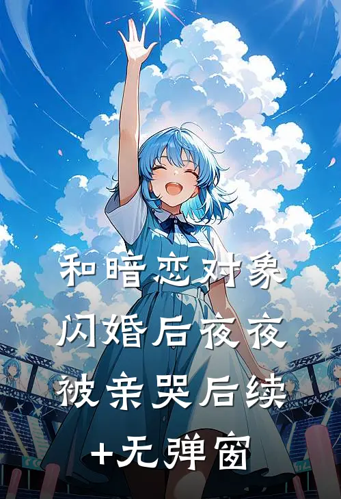 和暗恋对象闪婚后夜夜被亲哭后续+无弹窗