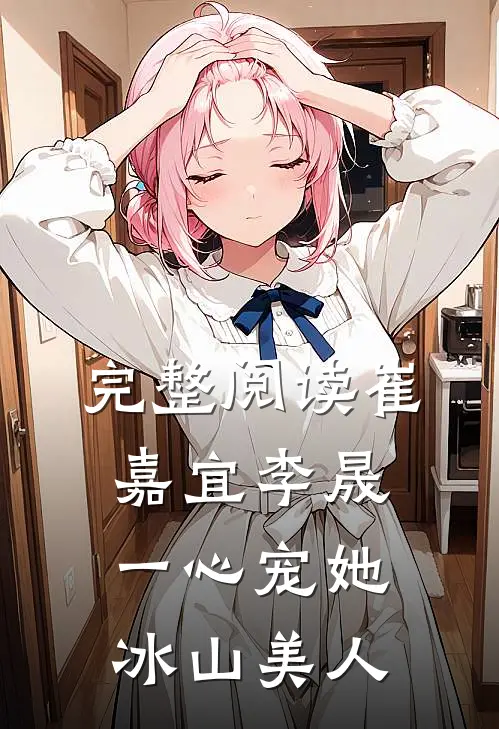 完整阅读崔嘉宜李晟一心宠她冰山美人