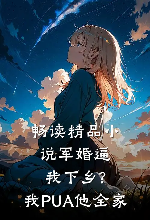 畅读精品小说军婚逼我下乡?我PUA他全家