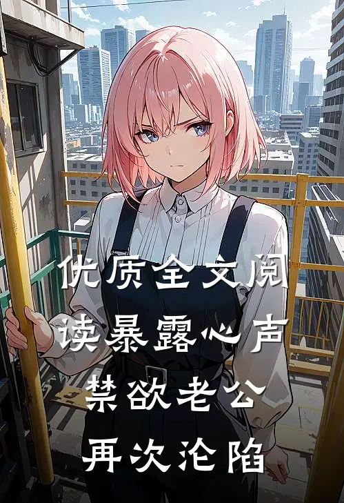 优质全文阅读暴露心声，禁欲老公再次沦陷