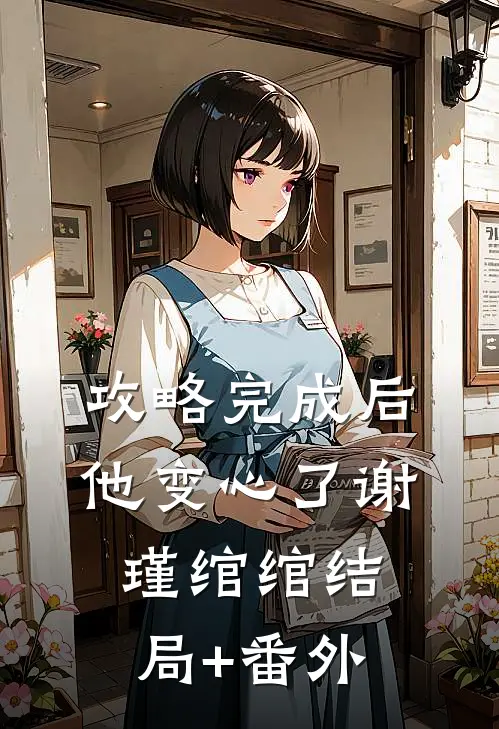 攻略完成后，他变心了谢瑾绾绾结局+番外