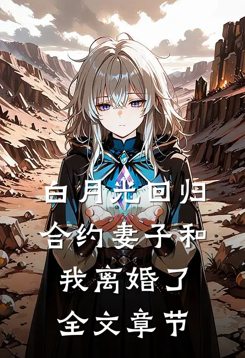 白月光回归，合约妻子和我离婚了全文章节