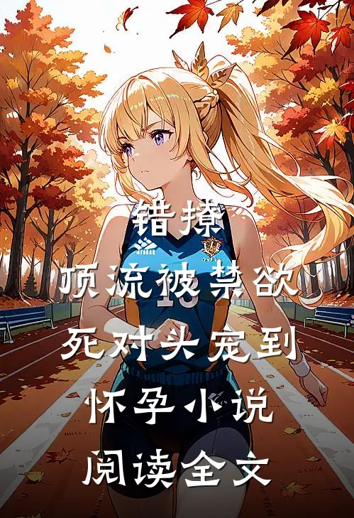 错撩,顶流被禁欲死对头宠到怀孕小说阅读全文
