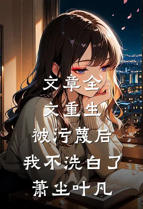 文章全文重生:被污蔑后,我不洗白了萧尘叶凡