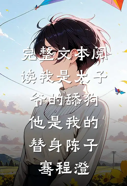 完整文本阅读我是太子爷的舔狗,他是我的替身陈子骞程澄