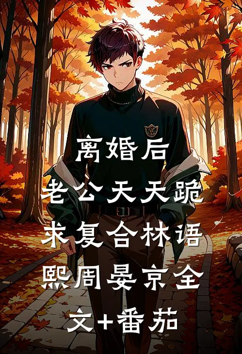 离婚后，老公天天跪求复合林语熙周晏京全文+番茄
