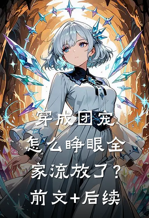 穿成团宠，怎么睁眼全家流放了？前文+后续