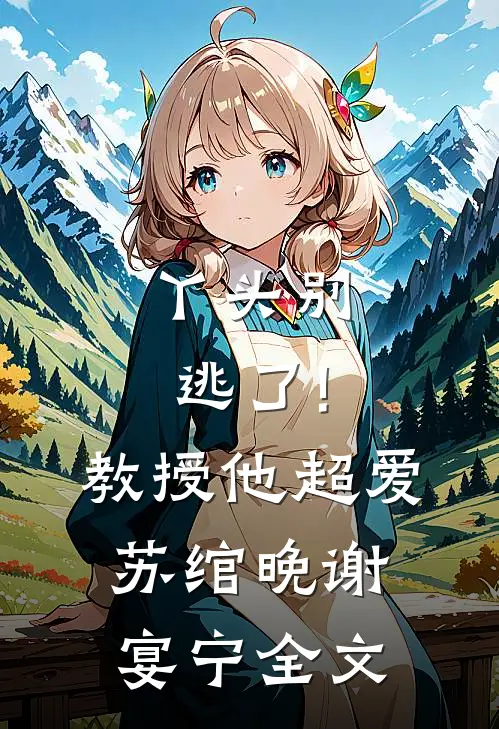 丫头别逃了!教授他超爱苏绾晚、谢宴宁全文