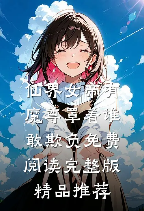 仙界女帝有魔尊罩着谁敢欺负免费阅读完整版精品推荐
