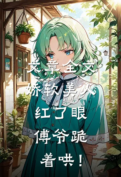 文章全文娇软美人红了眼，傅爷跪着哄！