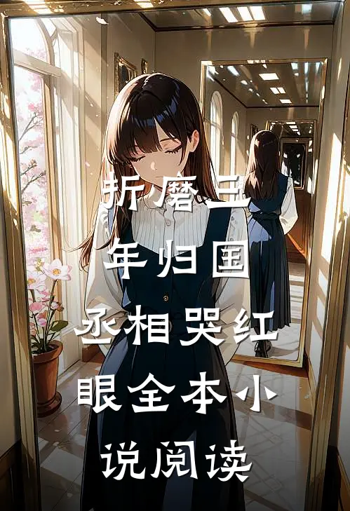 折磨三年归国，丞相哭红眼全本小说阅读
