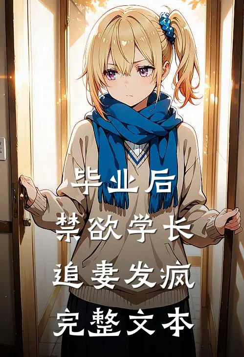 毕业后，禁欲学长追妻发疯完整文本