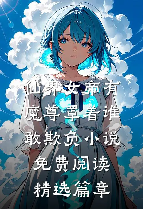 仙界女帝有魔尊罩着谁敢欺负小说免费阅读精选篇章