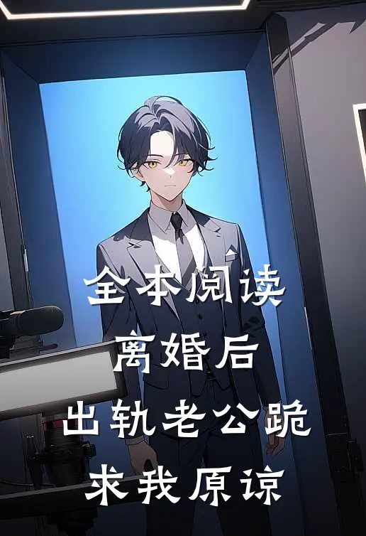 全本阅读离婚后，出轨老公跪求我原谅