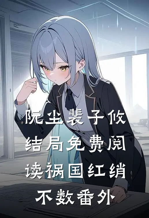 阮尘裴子攸结局免费阅读祸国-红绡不数番外