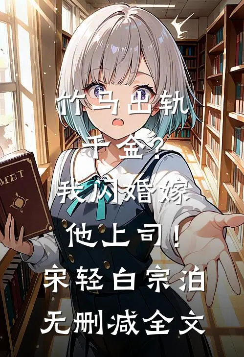 竹马出轨千金？我闪婚嫁他上司！宋轻白宗泊无删减全文