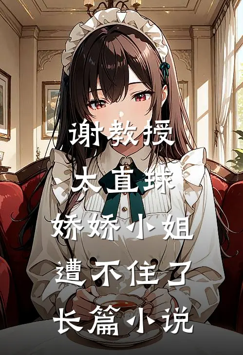 谢教授太直球，娇娇小姐遭不住了长篇小说