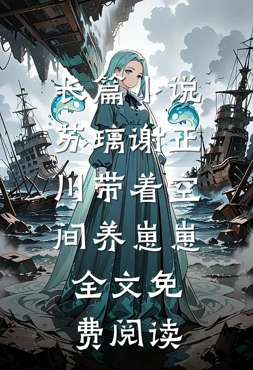 长篇小说苏璃谢正川带着空间养崽崽,全文免费阅读