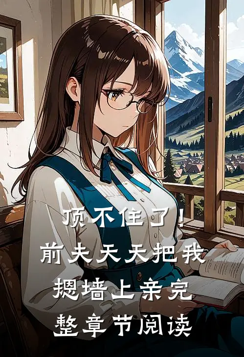 顶不住了！前夫天天把我摁墙上亲完整章节阅读