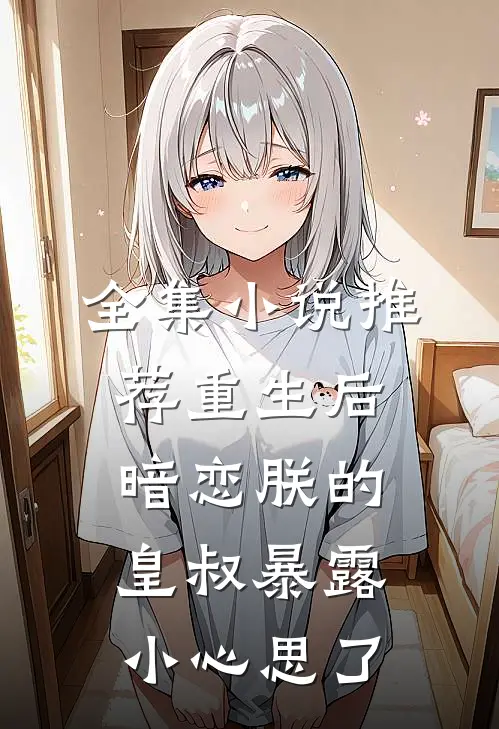 全集小说推荐重生后，暗恋朕的皇叔暴露小心思了