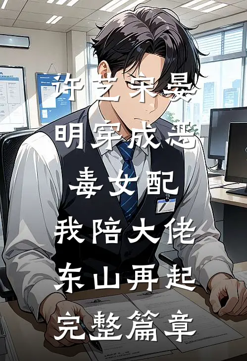 许艺宋晏明穿成恶毒女配,我陪大佬东山再起完整篇章