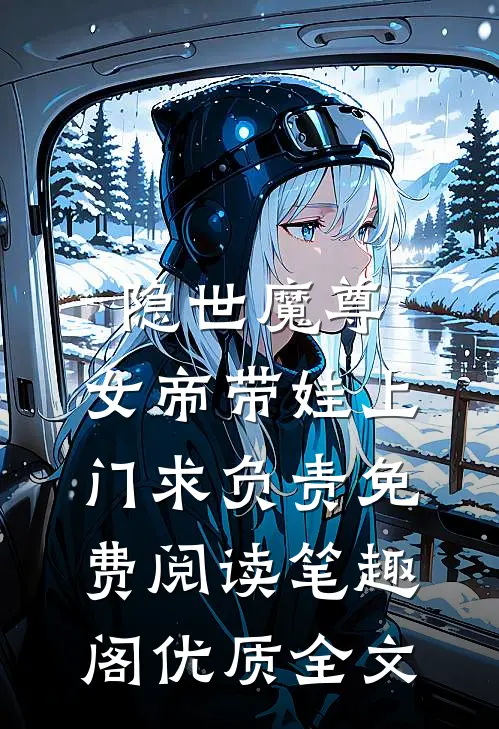 隐世魔尊,女帝带娃上门求负责免费阅读笔趣阁优质全文