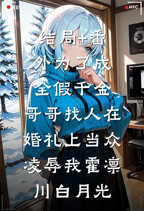 结局+番外为了成全假千金，哥哥找人在婚礼上当众凌辱我霍凛川白月光