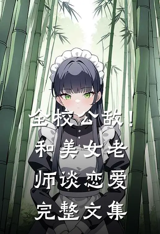 全校公敌！和美女老师谈恋爱完整文集