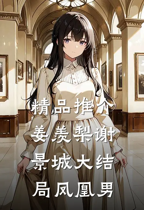 精品推介姜羡梨谢景城大结局凤凰男