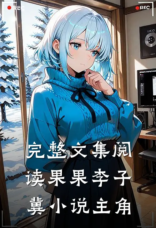 完整文集阅读果果李子冀小说主角