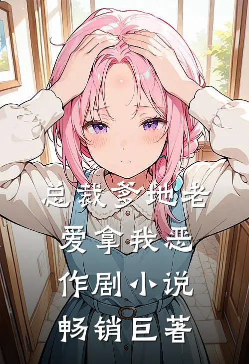总裁爹地老爱拿我恶作剧小说畅销巨著