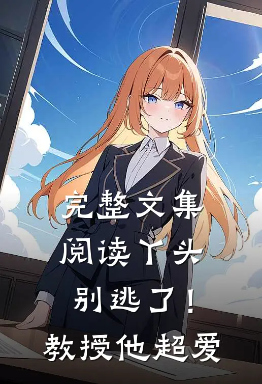 完整文集阅读丫头别逃了！教授他超爱