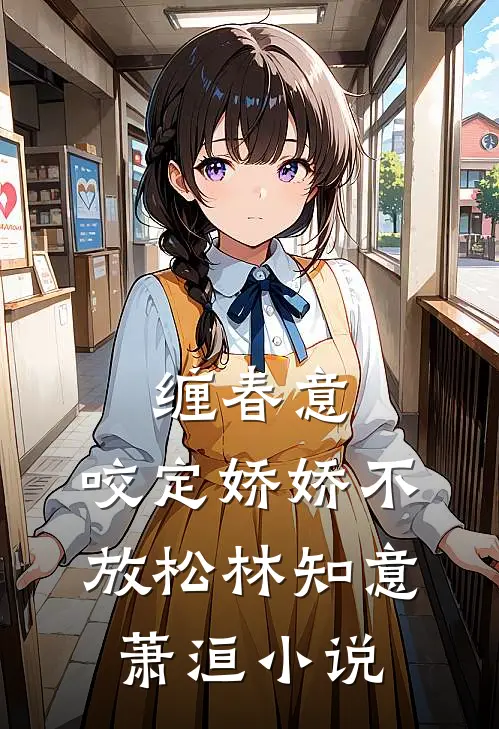 缠春意：咬定娇娇不放松林知意萧洹小说