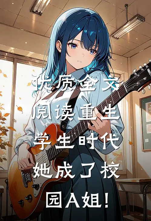 优质全文阅读重生学生时代:她成了校园A姐!