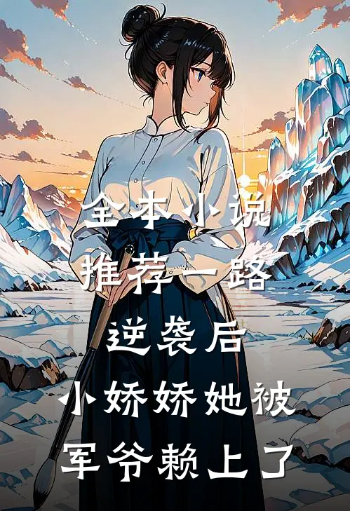 全本小说推荐一路逆袭后，小娇娇她被军爷赖上了