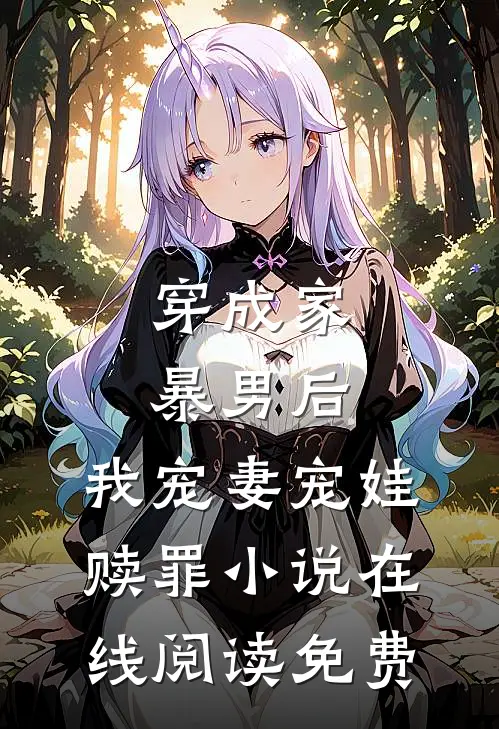 穿成家暴男后，我宠妻宠娃赎罪小说在线阅读免费