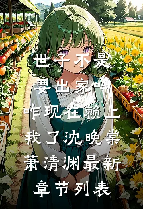世子不是要出家吗，咋现在赖上我了沈晚棠萧清渊最新章节列表