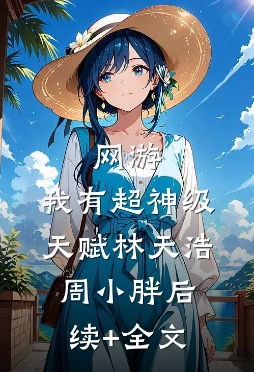 网游：我有超神级天赋林天浩周小胖后续+全文
