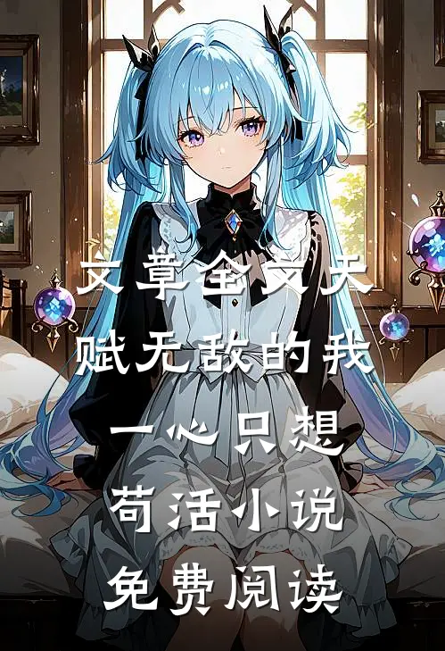 文章全文天赋无敌的我一心只想苟活小说免费阅读