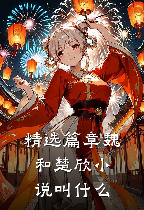 精选篇章魏和楚欣小说叫什么