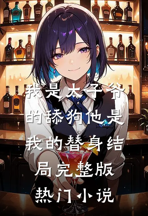 我是太子爷的舔狗他是我的替身结局完整版热门小说
