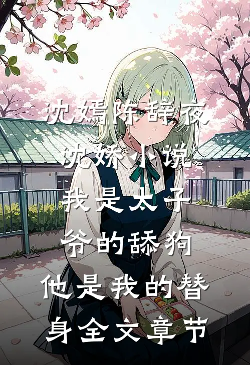 沈嫣陈辞夜沈娇小说我是太子爷的舔狗,他是我的替身全文章节
