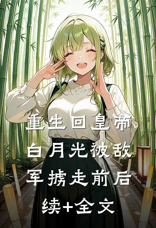 重生回皇帝白月光被敌军掳走前后续+全文