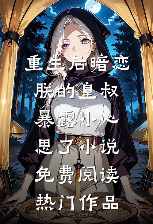 重生后暗恋朕的皇叔暴露小心思了小说免费阅读热门作品