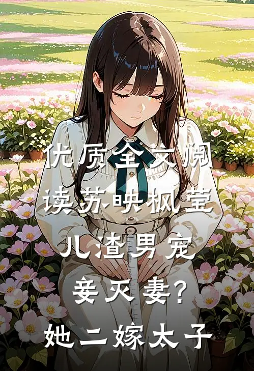 优质全文阅读苏映枫莹儿渣男宠妾灭妻?她二嫁太子