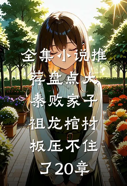 全集小说推荐盘点大秦败家子,祖龙棺材板压不住了20章