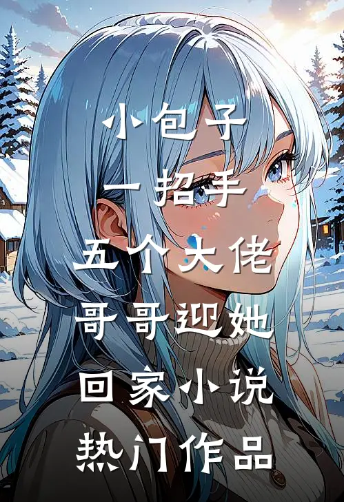 小包子一招手,五个大佬哥哥迎她回家小说热门作品