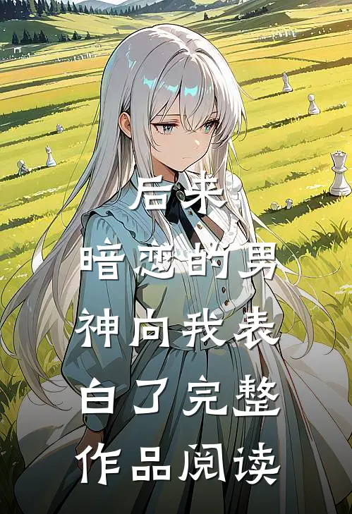 后来，暗恋的男神向我表白了完整作品阅读