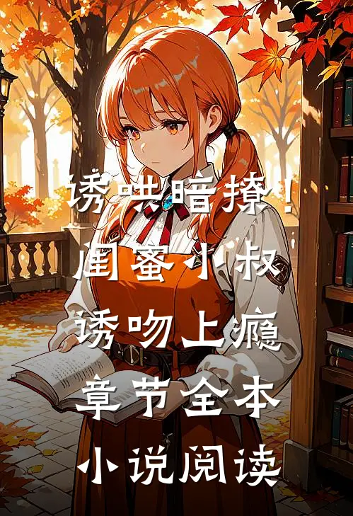 诱哄暗撩！闺蜜小叔诱吻上瘾章节全本小说阅读