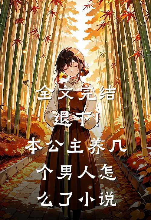 全文完结退下!本公主养几个男人怎么了小说